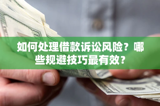 武汉如何处理借款诉讼风险？哪些规避技巧最有效？